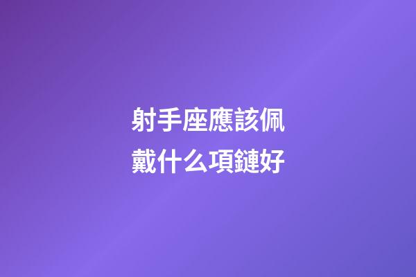 射手座應該佩戴什么項鏈好-第1張-星座運勢-玄機派