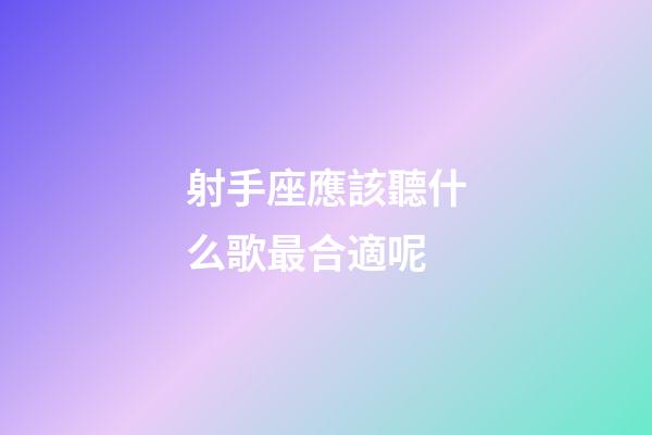 射手座應該聽什么歌最合適呢-第1張-星座運勢-玄機派