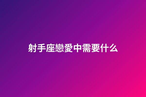 射手座戀愛中需要什么-第1張-星座運勢-玄機派