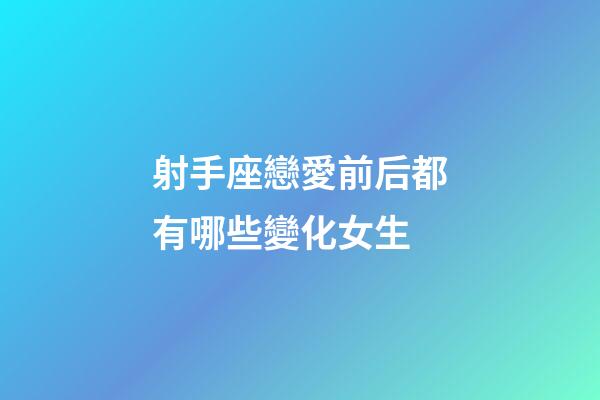射手座戀愛前后都有哪些變化女生-第1張-星座運勢-玄機派