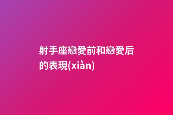 射手座戀愛前和戀愛后的表現(xiàn)-第1張-星座運勢-玄機派