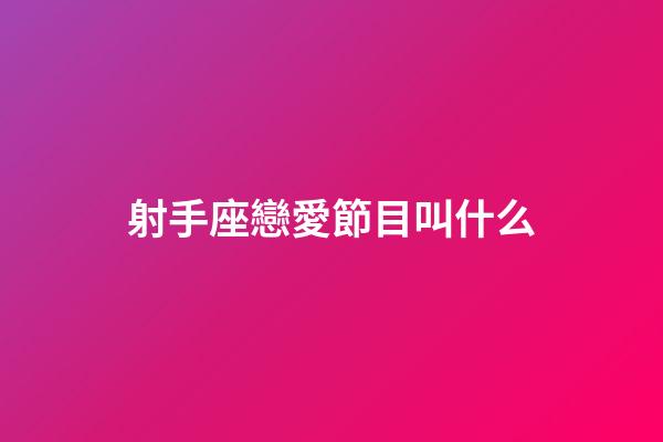 射手座戀愛節目叫什么-第1張-星座運勢-玄機派