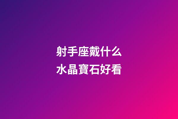 射手座戴什么水晶寶石好看-第1張-星座運(yùn)勢(shì)-玄機(jī)派