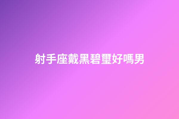 射手座戴黑碧璽好嗎男-第1張-星座運勢-玄機派