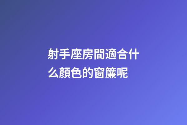 射手座房間適合什么顏色的窗簾呢-第1張-星座運(yùn)勢(shì)-玄機(jī)派