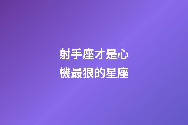 射手座才是心機最狠的星座-第1張-星座運勢-玄機派