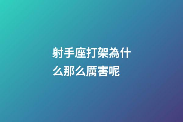 射手座打架為什么那么厲害呢-第1張-星座運勢-玄機派