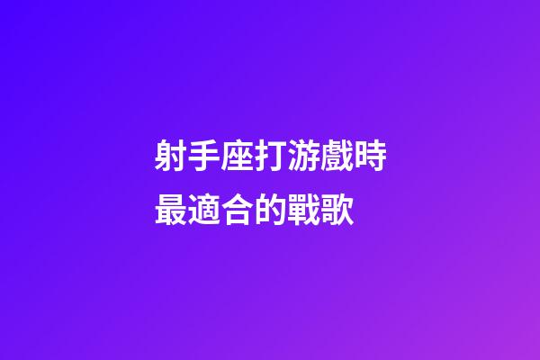 射手座打游戲時最適合的戰歌-第1張-星座運勢-玄機派