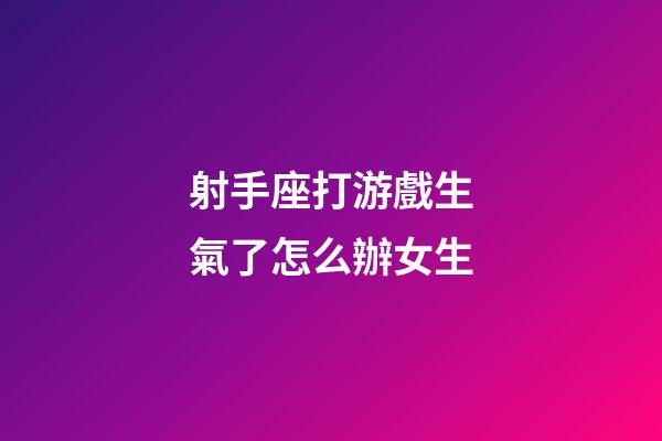 射手座打游戲生氣了怎么辦女生-第1張-星座運(yùn)勢-玄機(jī)派