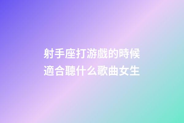 射手座打游戲的時候適合聽什么歌曲女生-第1張-星座運勢-玄機派