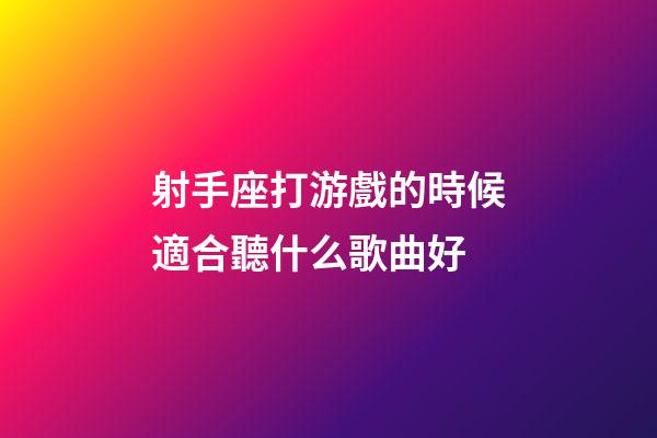 射手座打游戲的時候適合聽什么歌曲好-第1張-星座運勢-玄機派