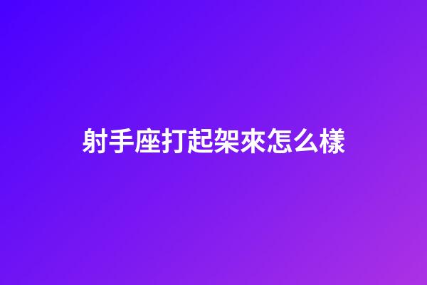 射手座打起架來怎么樣-第1張-星座運勢-玄機派