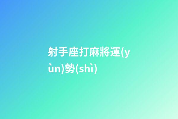 射手座打麻將運(yùn)勢(shì)-第1張-星座運(yùn)勢(shì)-玄機(jī)派