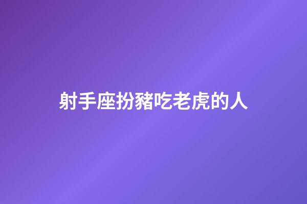 射手座扮豬吃老虎的人
