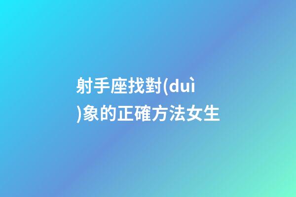 射手座找對(duì)象的正確方法女生-第1張-星座運(yùn)勢(shì)-玄機(jī)派