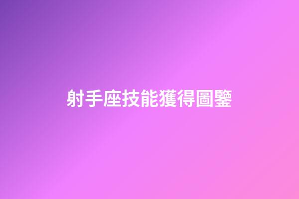 射手座技能獲得圖鑒-第1張-星座運勢-玄機派