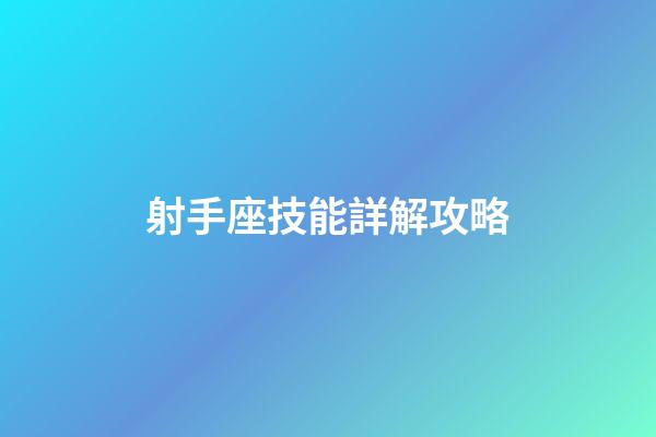 射手座技能詳解攻略-第1張-星座運勢-玄機派
