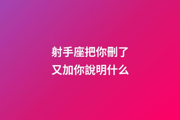 射手座把你刪了又加你說明什么