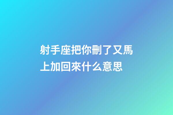 射手座把你刪了又馬上加回來什么意思-第1張-星座運勢-玄機派