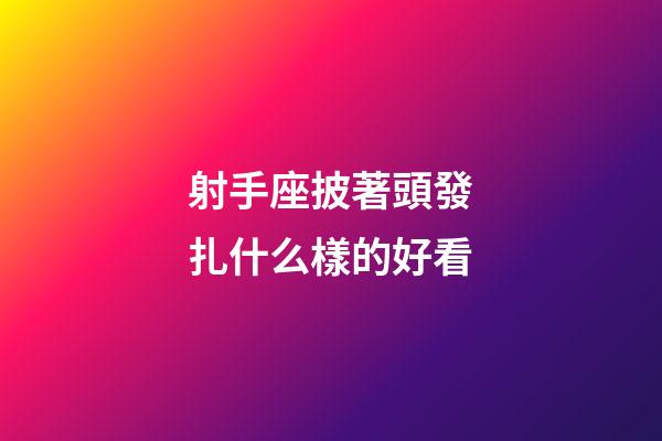 射手座披著頭發扎什么樣的好看-第1張-星座運勢-玄機派