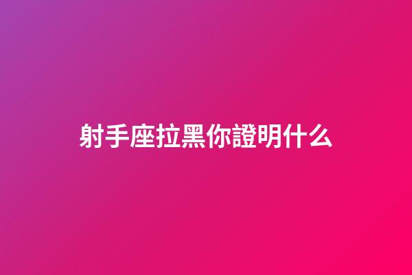 射手座拉黑你證明什么-第1張-星座運勢-玄機派