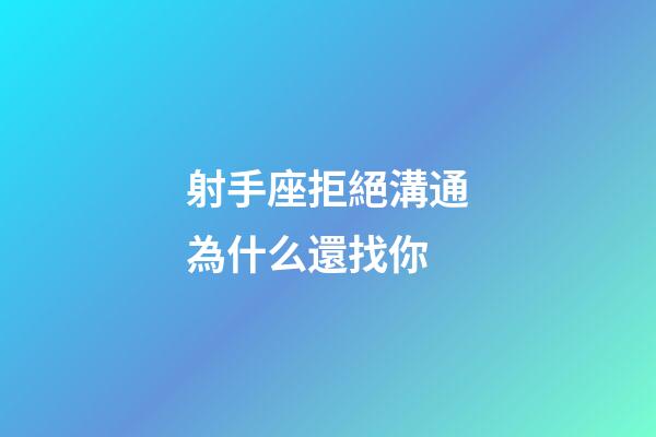 射手座拒絕溝通為什么還找你-第1張-星座運勢-玄機派