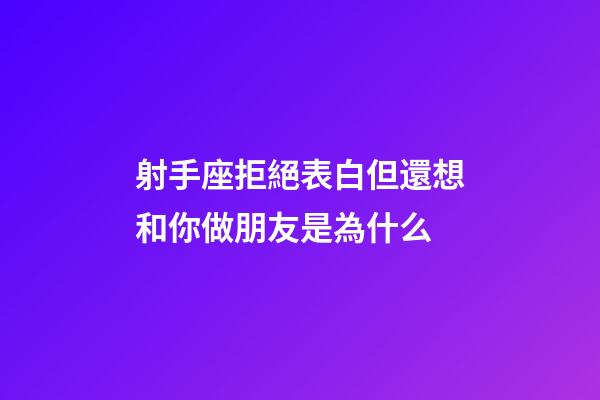 射手座拒絕表白但還想和你做朋友是為什么-第1張-星座運(yùn)勢-玄機(jī)派