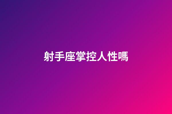 射手座掌控人性嗎-第1張-星座運勢-玄機派