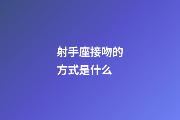 射手座接吻的方式是什么-第1張-星座運勢-玄機派