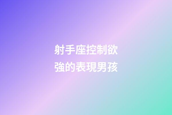 射手座控制欲強的表現男孩-第1張-星座運勢-玄機派
