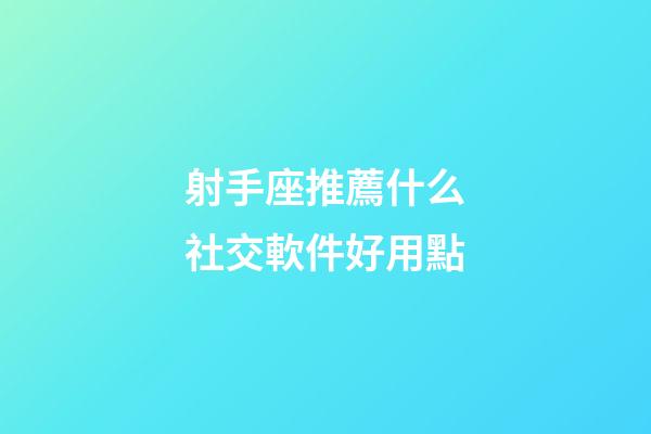 射手座推薦什么社交軟件好用點