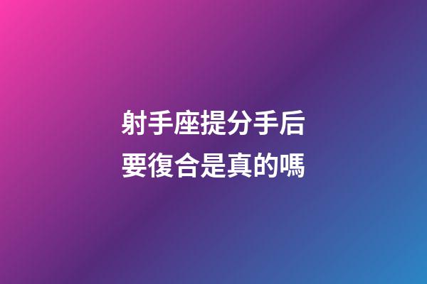 射手座提分手后要復合是真的嗎-第1張-星座運勢-玄機派