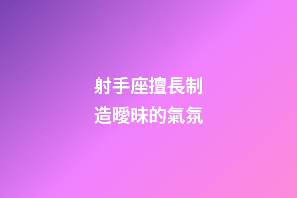 射手座擅長制造曖昧的氣氛-第1張-星座運勢-玄機派