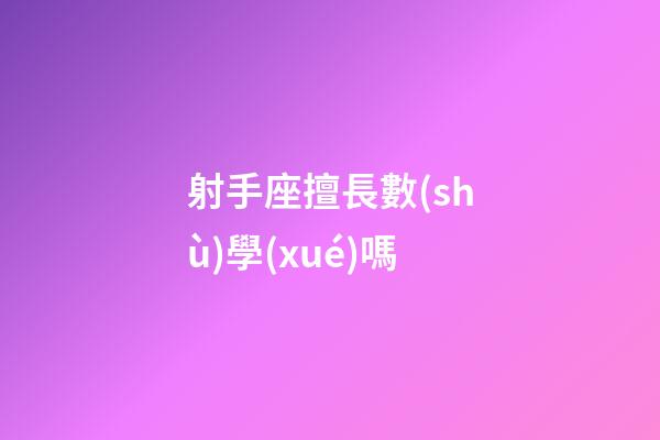 射手座擅長數(shù)學(xué)嗎-第1張-星座運(yùn)勢-玄機(jī)派