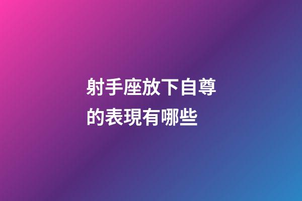 射手座放下自尊的表現有哪些-第1張-星座運勢-玄機派
