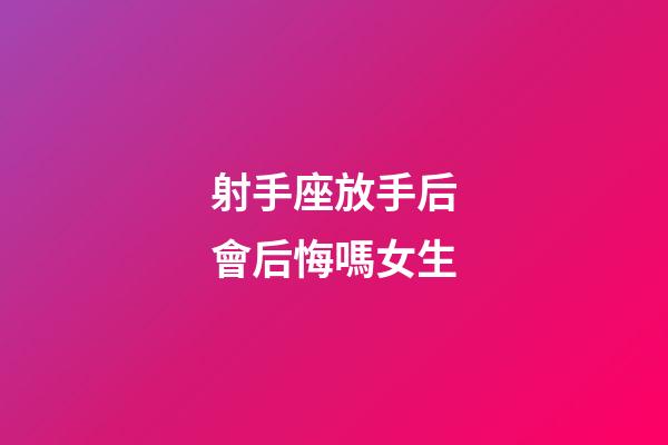射手座放手后會后悔嗎女生-第1張-星座運(yùn)勢-玄機(jī)派
