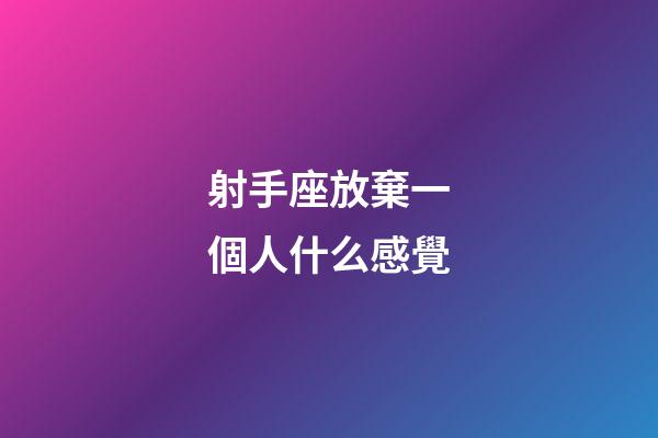 射手座放棄一個人什么感覺-第1張-星座運勢-玄機派