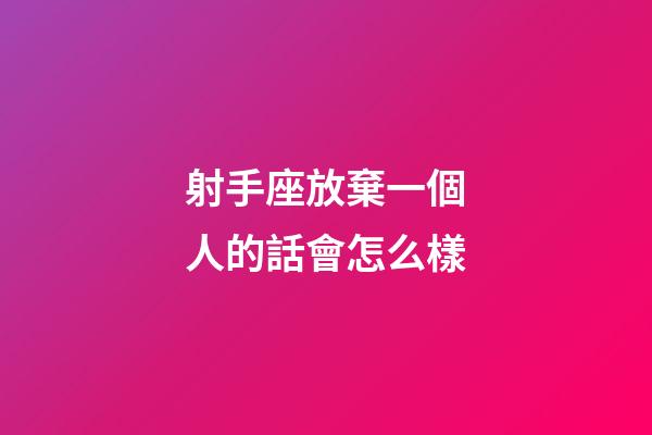 射手座放棄一個人的話會怎么樣-第1張-星座運勢-玄機派