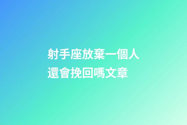 射手座放棄一個人還會挽回嗎文章-第1張-星座運勢-玄機派