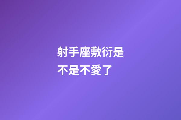 射手座敷衍是不是不愛了-第1張-星座運勢-玄機派