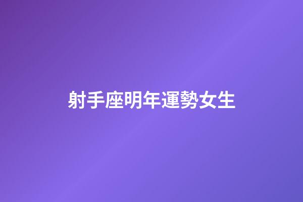 射手座明年運勢女生-第1張-星座運勢-玄機派