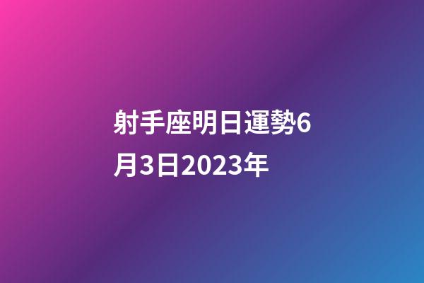 射手座明日運勢6月3日2023年-第1張-星座運勢-玄機派