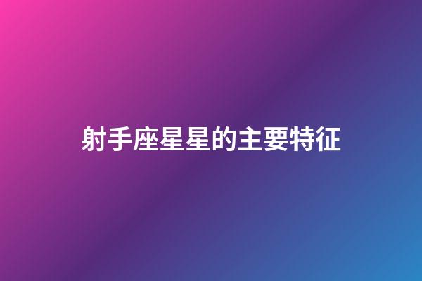 射手座星星的主要特征-第1張-星座運勢-玄機派