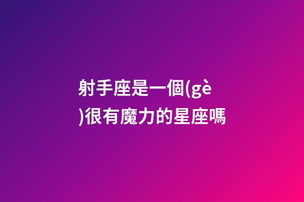 射手座是一個(gè)很有魔力的星座嗎
