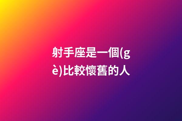 射手座是一個(gè)比較懷舊的人-第1張-星座運(yùn)勢(shì)-玄機(jī)派