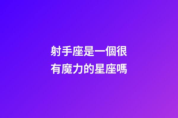 射手座是一個很有魔力的星座嗎