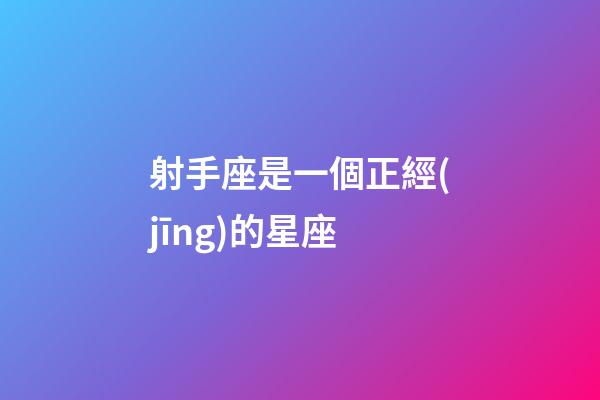 射手座是一個正經(jīng)的星座-第1張-星座運勢-玄機派