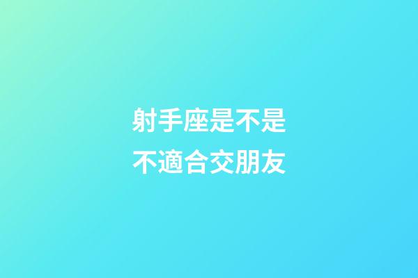 射手座是不是不適合交朋友-第1張-星座運勢-玄機派
