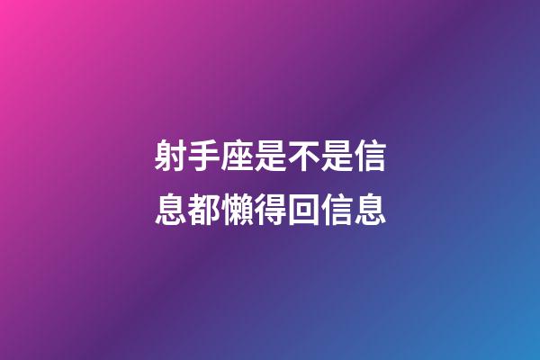 射手座是不是信息都懶得回信息-第1張-星座運勢-玄機派