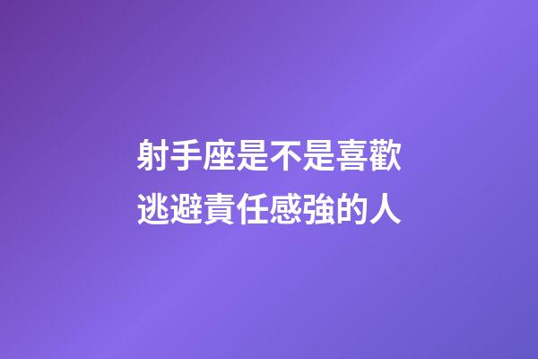 射手座是不是喜歡逃避責任感強的人-第1張-星座運勢-玄機派